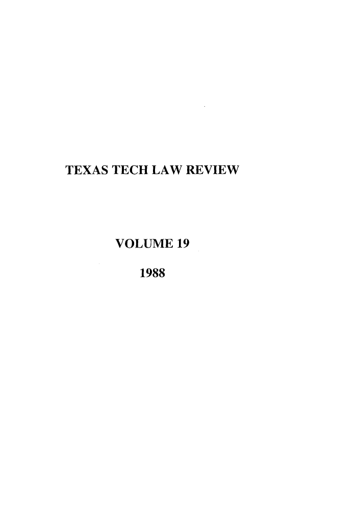 handle is hein.journals/text19 and id is 1 raw text is: TEXAS TECH LAW REVIEW
VOLUME 19
1988


