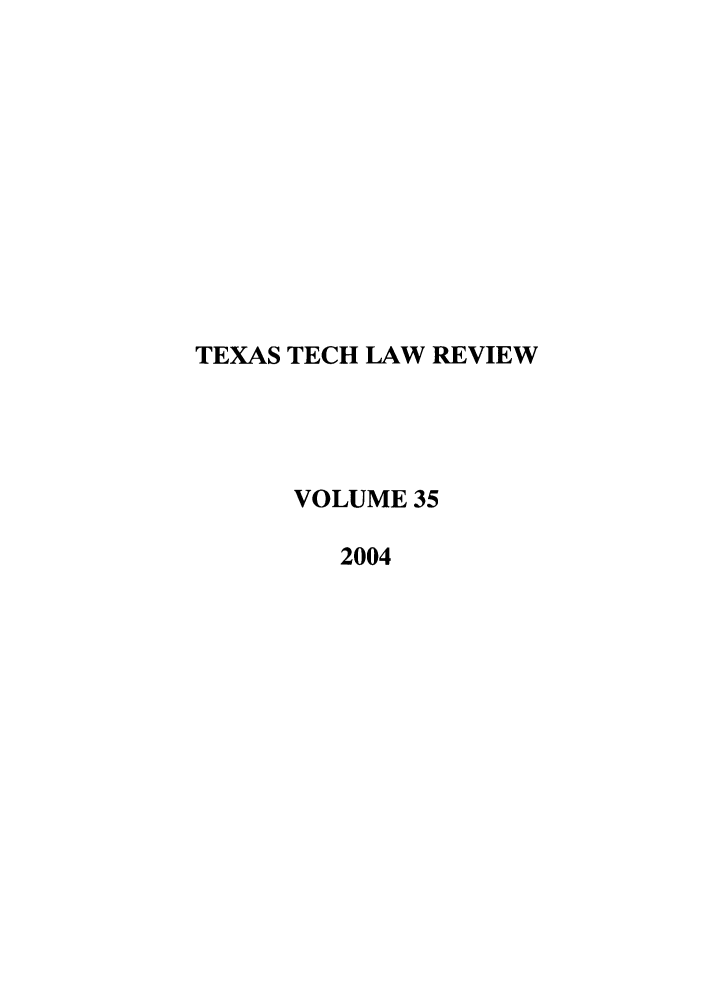 handle is hein.journals/text35 and id is 1 raw text is: TEXAS TECH LAW REVIEW
VOLUME 35
2004



