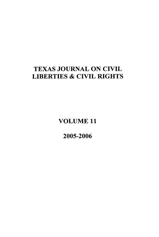 handle is hein.journals/tfcl11 and id is 1 raw text is: TEXAS JOURNAL ON CIVIL
LIBERTIES & CIVIL RIGHTS
VOLUME 11
2005-2006


