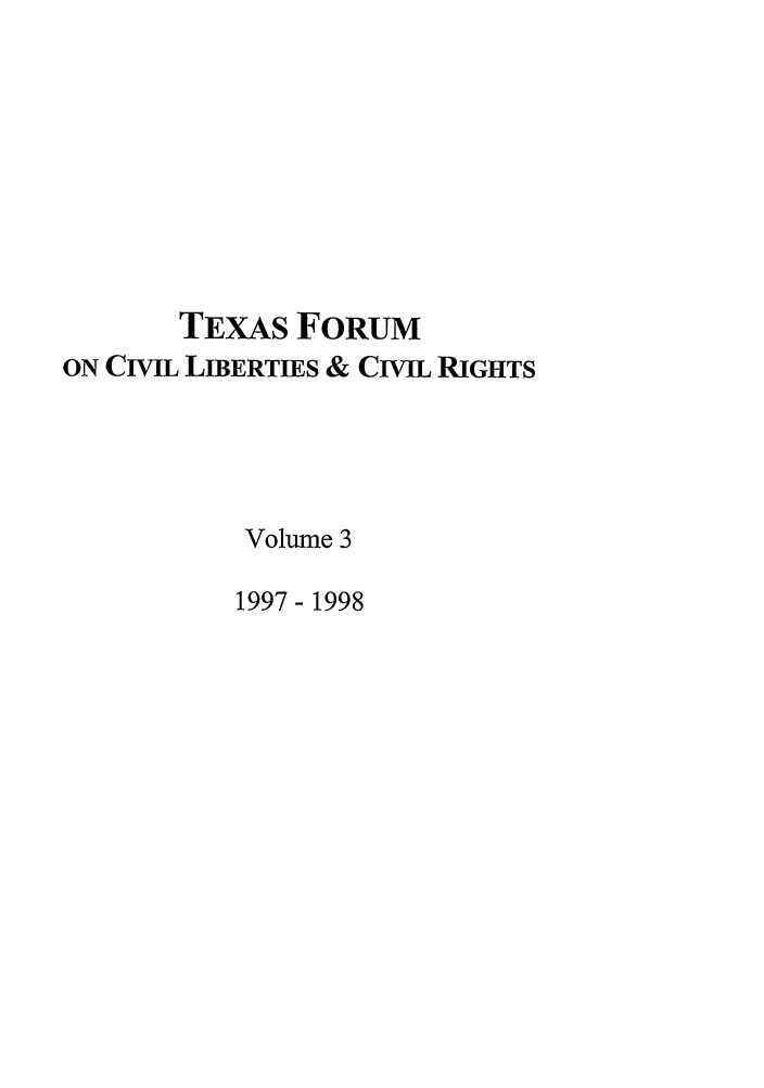 handle is hein.journals/tfcl3 and id is 1 raw text is: TEXAS FORUM
ON CIVIL LIBERTIES & CIVIL RIGHTS
Volume 3
1997 - 1998


