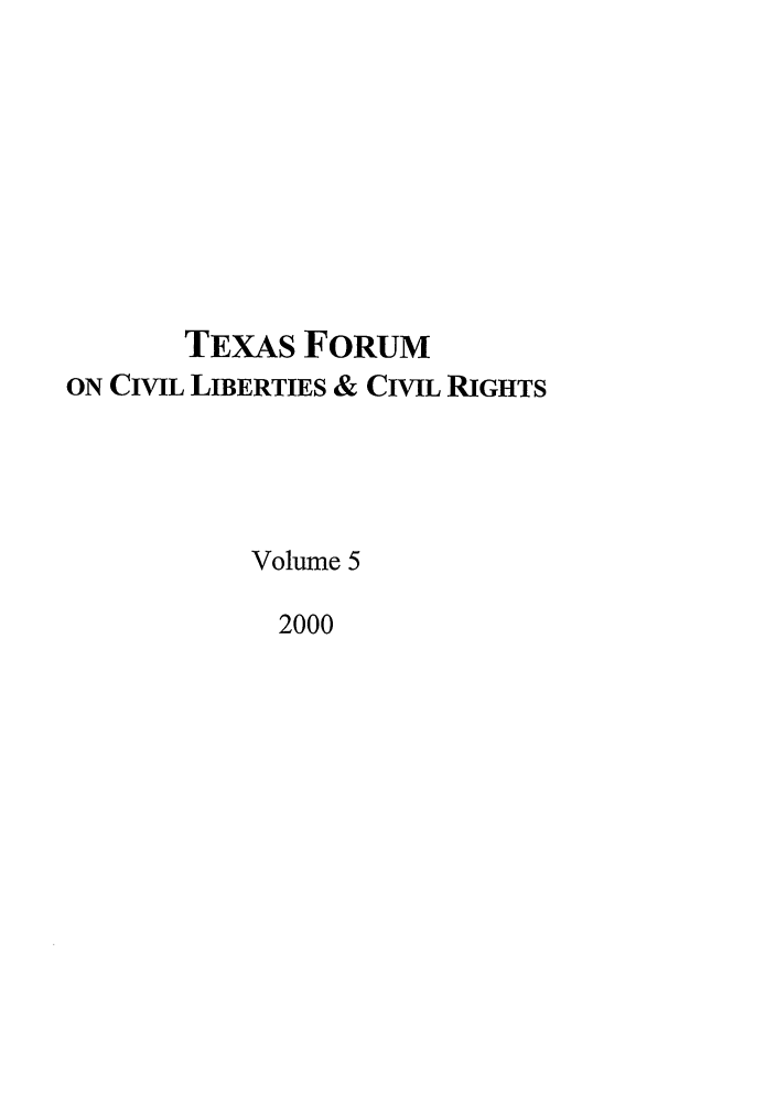 handle is hein.journals/tfcl5 and id is 1 raw text is: TEXAS FORUM
ON CIVIL LIBERTIES & CIVIL RIGHTS
Volume 5
2000


