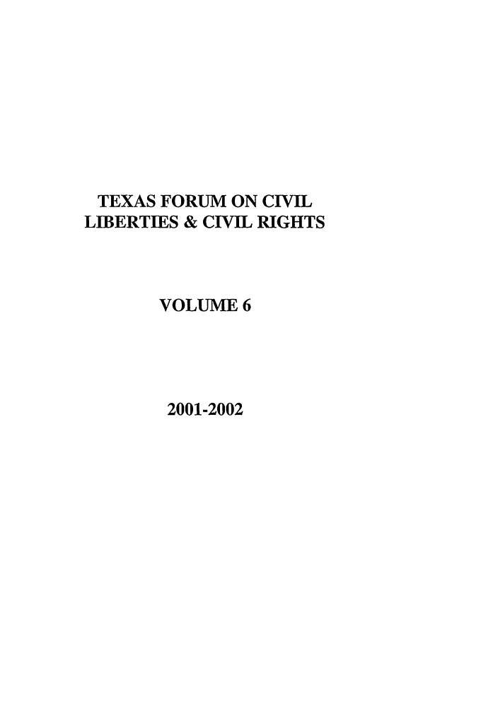 handle is hein.journals/tfcl6 and id is 1 raw text is: TEXAS FORUM ON CIVIL
LIBERTIES & CIVIL RIGHTS
VOLUME 6
2001-2002


