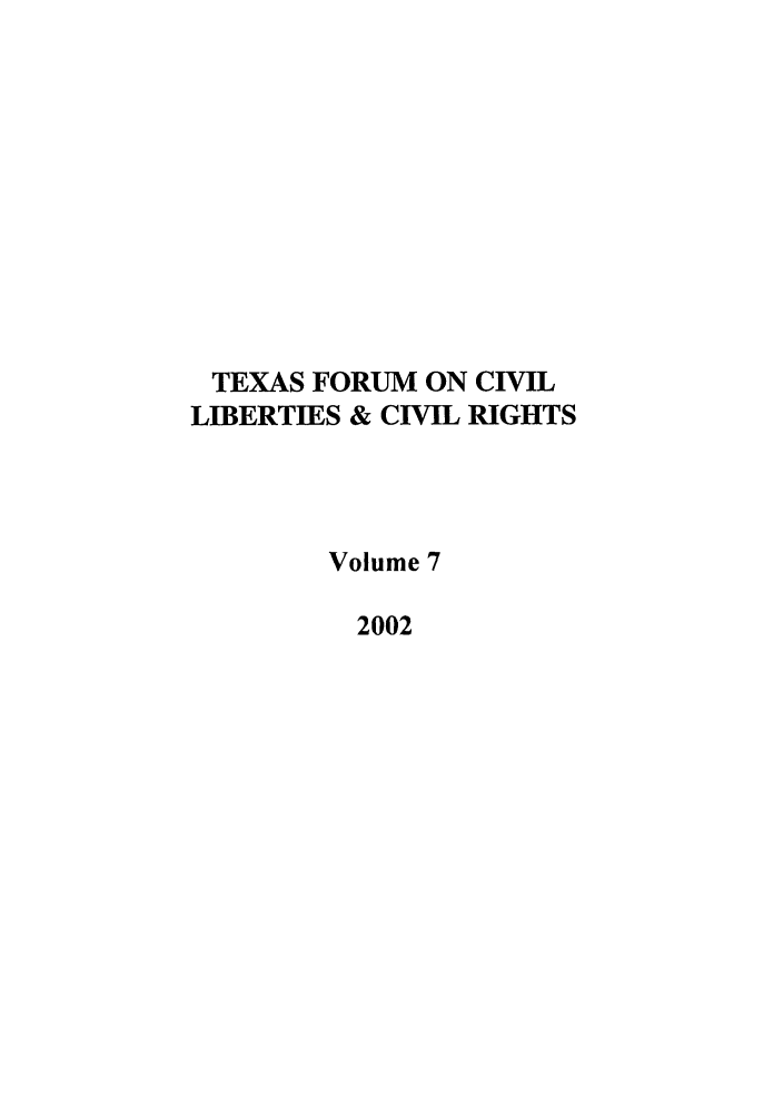 handle is hein.journals/tfcl7 and id is 1 raw text is: TEXAS FORUM ON CIVIL
LIBERTIES & CIVIL RIGHTS
Volume 7
2002


