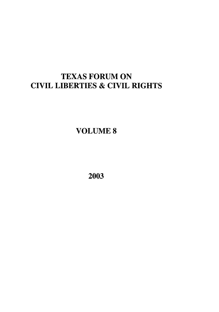 handle is hein.journals/tfcl8 and id is 1 raw text is: TEXAS FORUM ON
CIVIL LIBERTIES & CIVIL RIGHTS
VOLUME 8

2003



