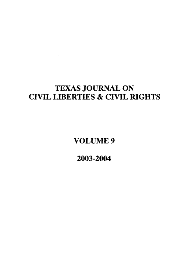 handle is hein.journals/tfcl9 and id is 1 raw text is: TEXAS JOURNAL ON
CIVIL LIBERTIES & CIVIL RIGHTS
VOLUME 9
2003-2004


