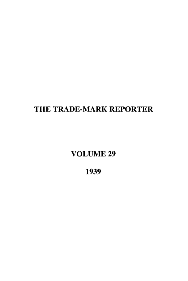 handle is hein.journals/thetmr29 and id is 1 raw text is: THE TRADE-MARK REPORTER
VOLUME 29
1939



