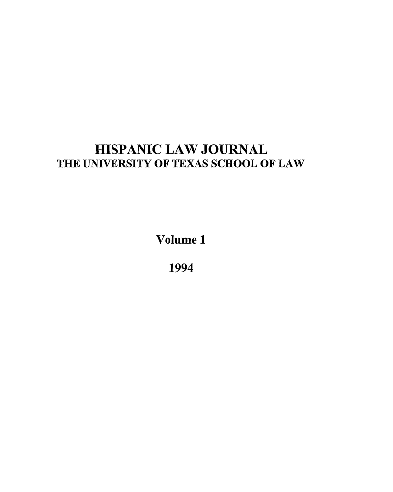 handle is hein.journals/thlp1 and id is 1 raw text is: mISPANIC LAW JOURNAL
THE UNIVERSITY OF TEXAS SCHOOL OF LAW
Volume 1
1994


