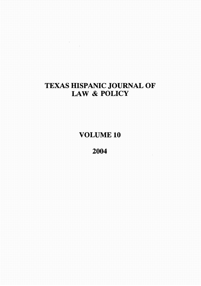 handle is hein.journals/thlp10 and id is 1 raw text is: TEXAS HISPANIC JOURNAL OF
LAW & POLICY
VOLUME10
2004


