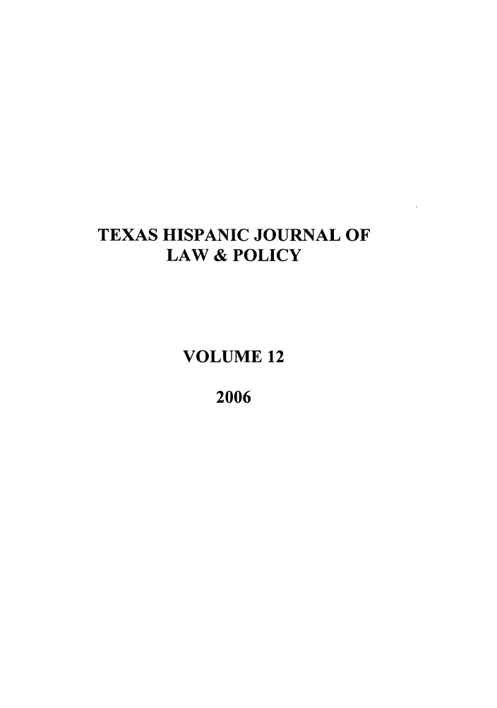 handle is hein.journals/thlp12 and id is 1 raw text is: TEXAS HISPANIC JOURNAL OF
LAW & POLICY
VOLUME 12
2006


