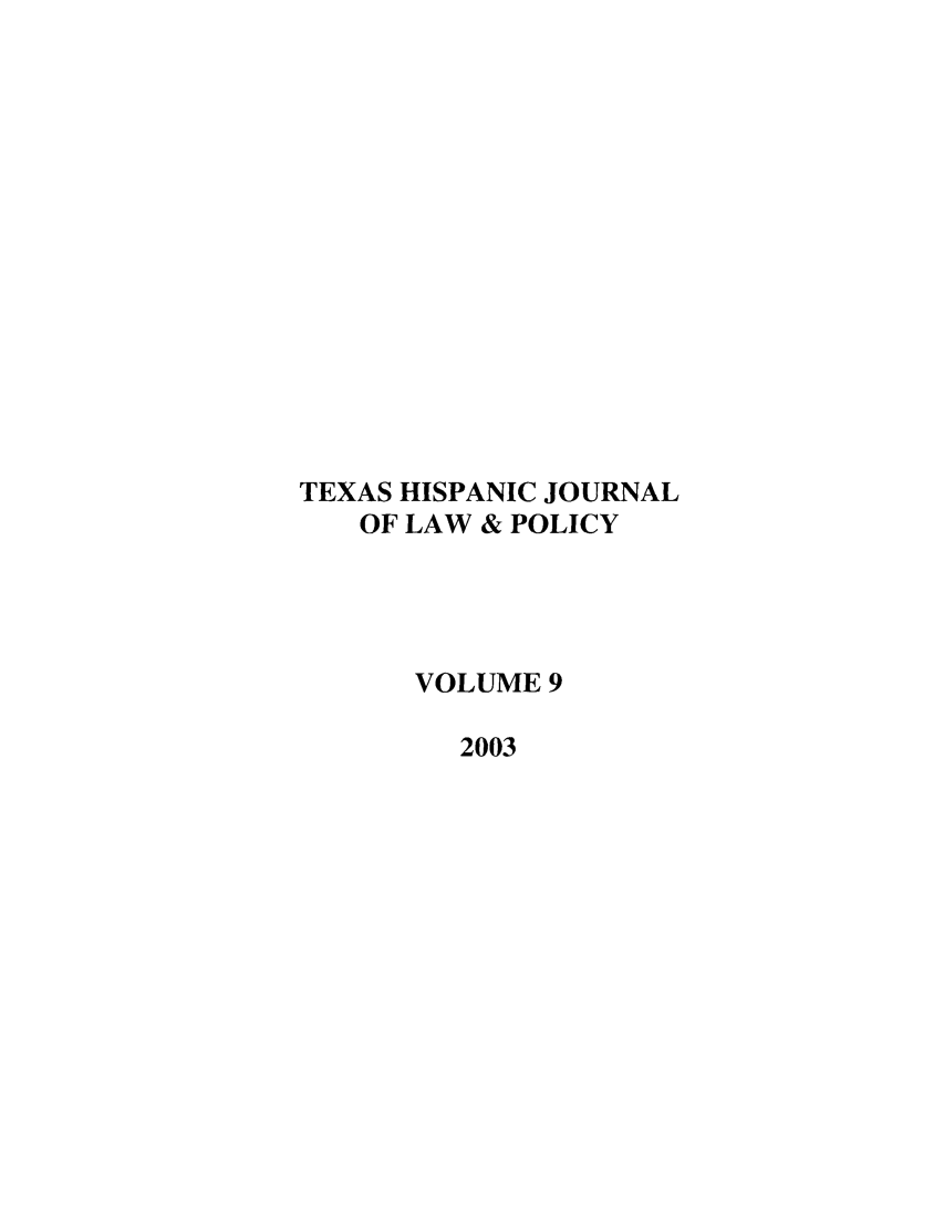 handle is hein.journals/thlp9 and id is 1 raw text is: TEXAS HISPANIC JOURNAL
OF LAW & POLICY
VOLUME 9
2003


