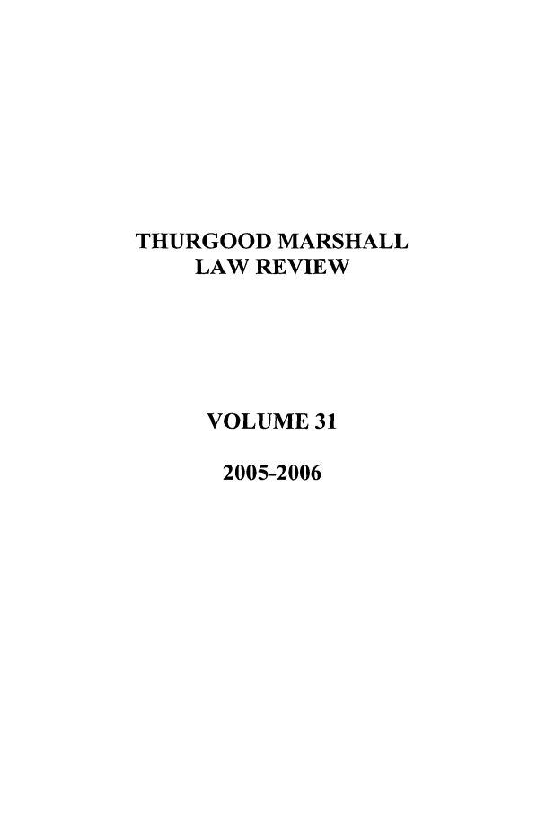 handle is hein.journals/thurlr31 and id is 1 raw text is: THURGOOD MARSHALL
LAW REVIEW
VOLUME 31
2005-2006


