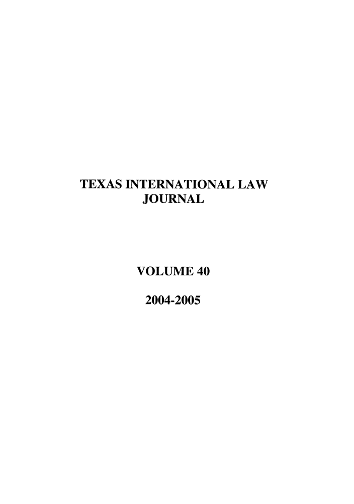 handle is hein.journals/tilj40 and id is 1 raw text is: TEXAS INTERNATIONAL LAW
JOURNAL
VOLUME 40
2004-2005


