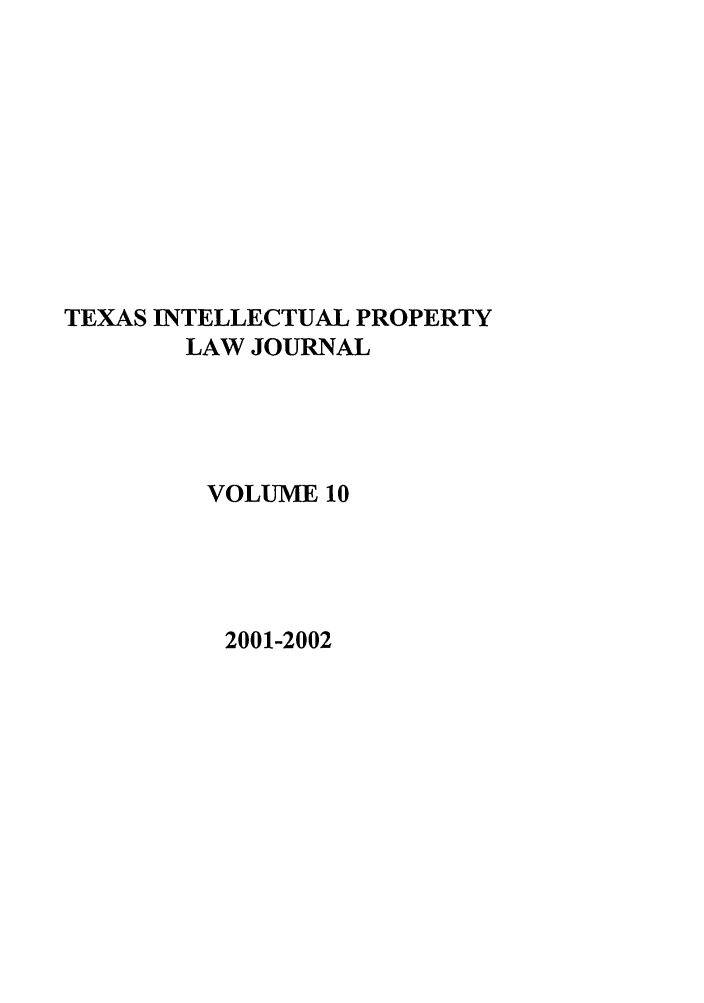handle is hein.journals/tipj10 and id is 1 raw text is: TEXAS INTELLECTUAL PROPERTY
LAW JOURNAL
VOLUME 10

2001-2002


