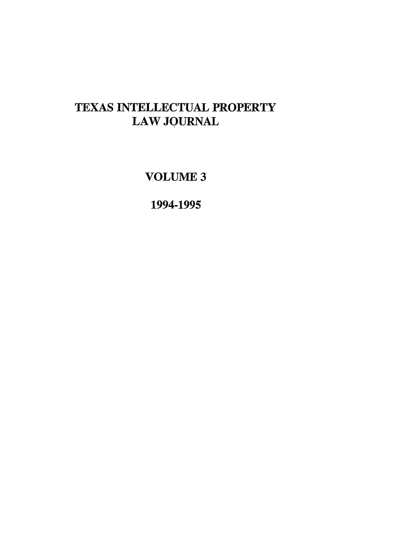 handle is hein.journals/tipj3 and id is 1 raw text is: TEXAS INTELLECTUAL PROPERTY
LAW JOURNAL
VOLUME 3
1994-1995



