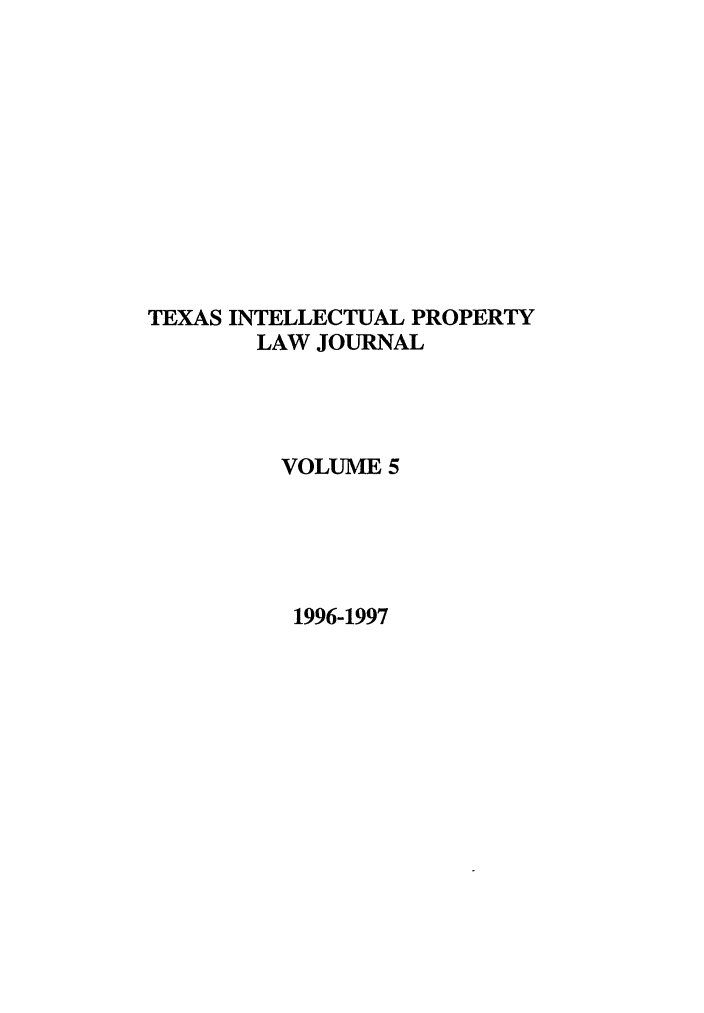 handle is hein.journals/tipj5 and id is 1 raw text is: TEXAS INTELLECTUAL PROPERTY
LAW JOURNAL
VOLUME 5
1996-1997


