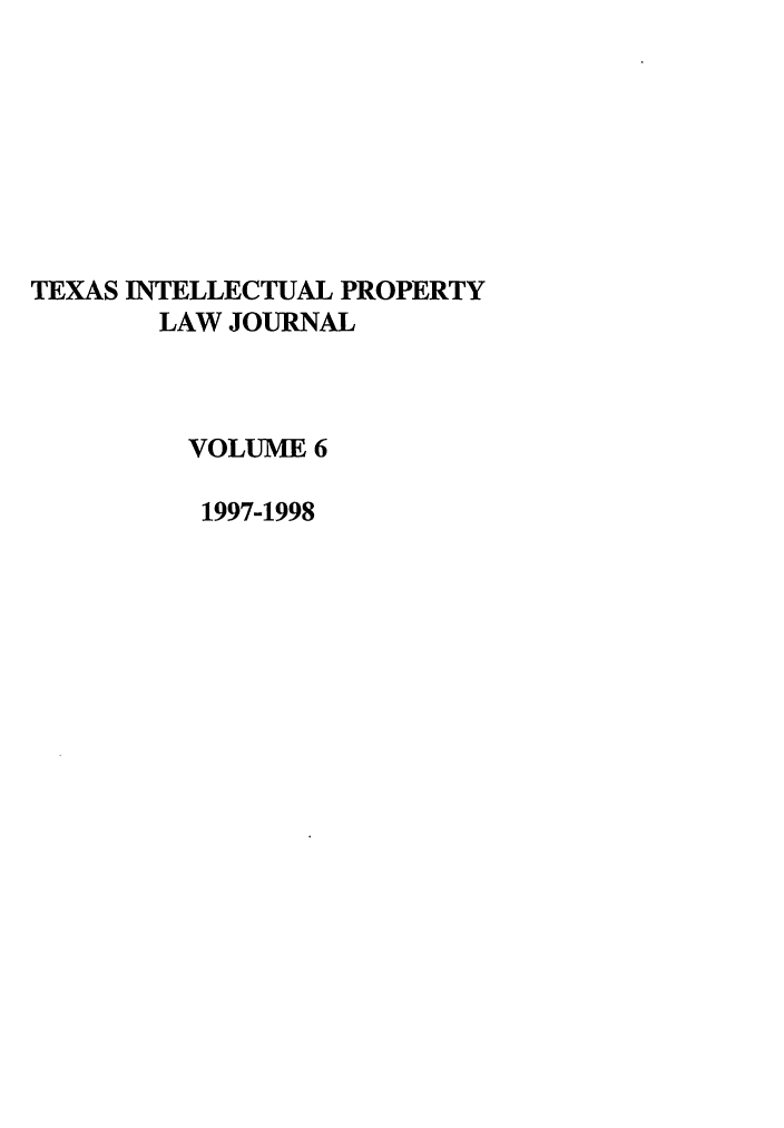 handle is hein.journals/tipj6 and id is 1 raw text is: TEXAS INTELLECTUAL PROPERTY
LAW JOURNAL
VOLUME 6
1997-1998


