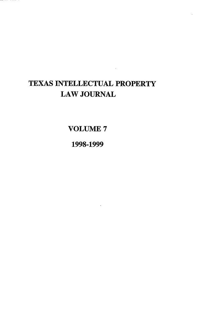 handle is hein.journals/tipj7 and id is 1 raw text is: TEXAS INTELLECTUAL PROPERTY
LAW JOURNAL
VOLUME 7
1998-1999


