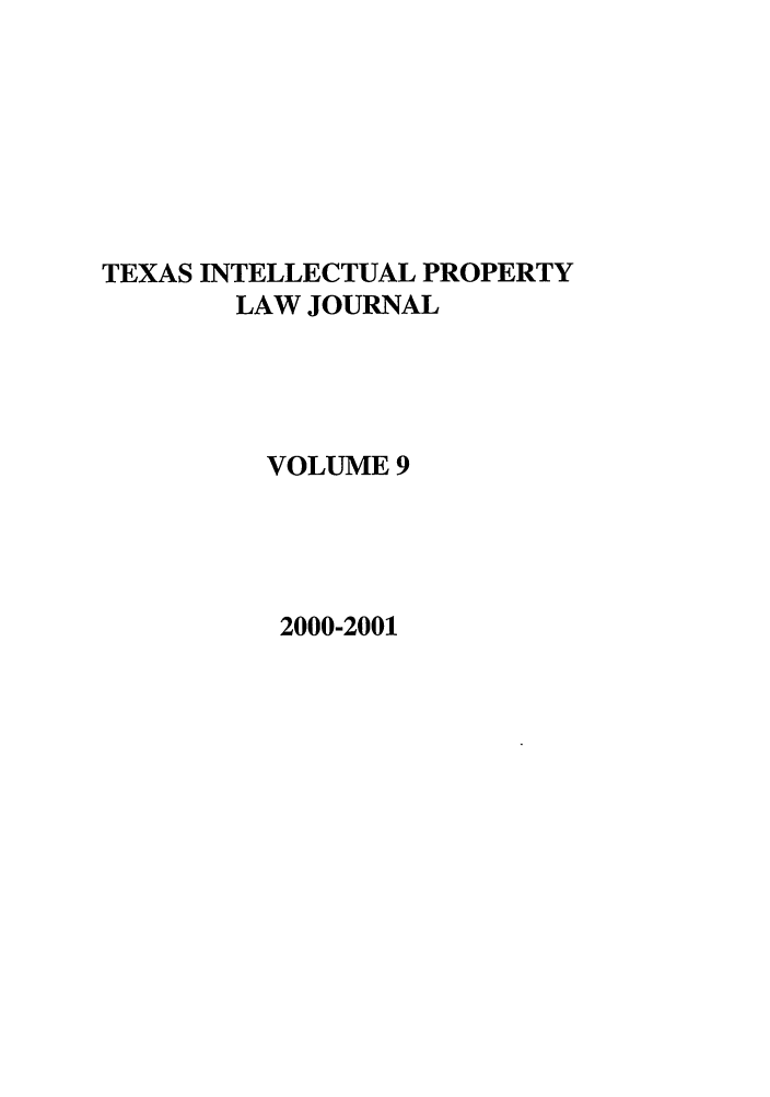 handle is hein.journals/tipj9 and id is 1 raw text is: TEXAS INTELLECTUAL PROPERTY
LAW JOURNAL
VOLUME 9

2000-2001


