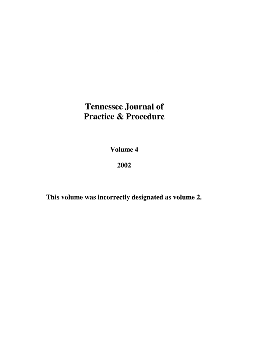 handle is hein.journals/tjpp4 and id is 1 raw text is: Tennessee Journal of
Practice & Procedure
Volume 4
2002
This volume was incorrectly designated as volume 2.


