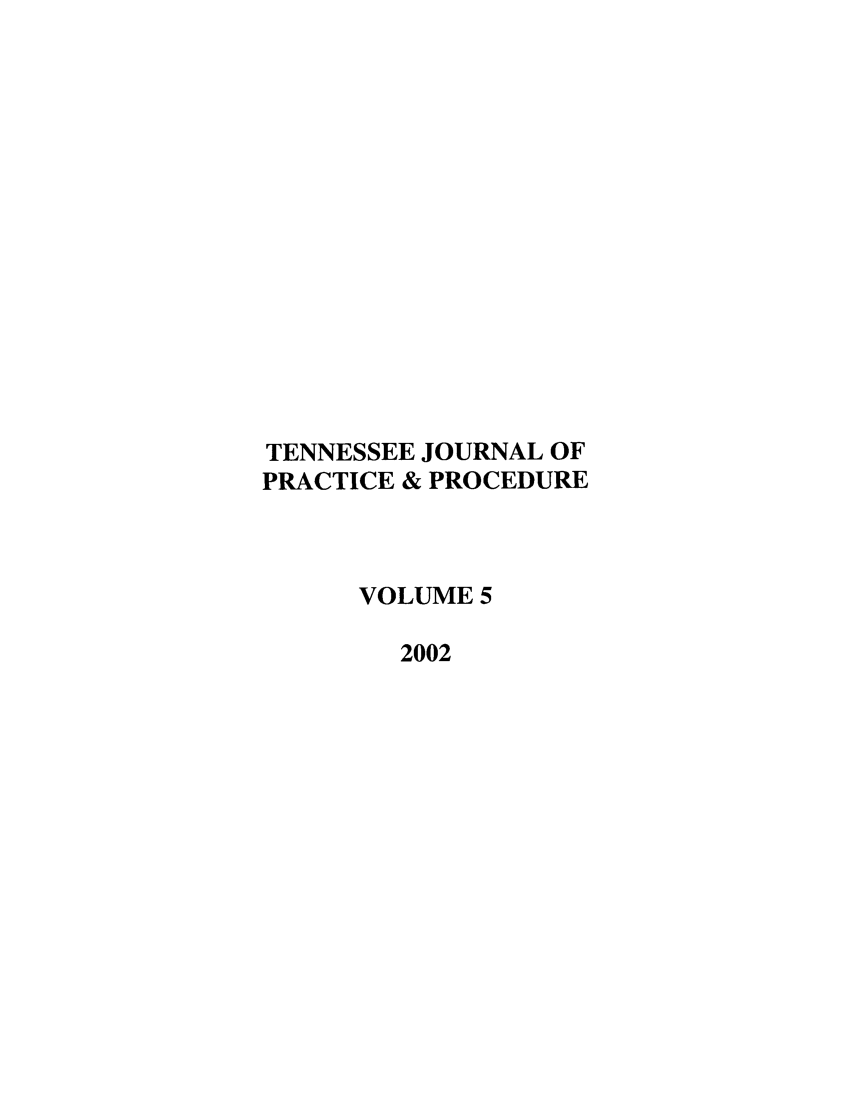 handle is hein.journals/tjpp5 and id is 1 raw text is: TENNESSEE JOURNAL OF
PRACTICE & PROCEDURE
VOLUME 5
2002


