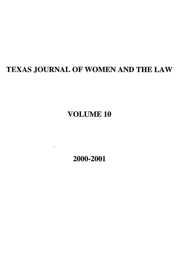 handle is hein.journals/tjwl10 and id is 1 raw text is: TEXAS JOURNAL OF WOMEN AND THE LAW
VOLUME 10
2000-2001


