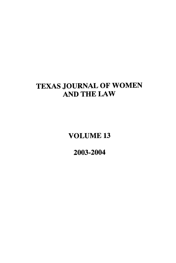 handle is hein.journals/tjwl13 and id is 1 raw text is: TEXAS JOURNAL OF WOMEN
AND THE LAW
VOLUME 13
2003-2004


