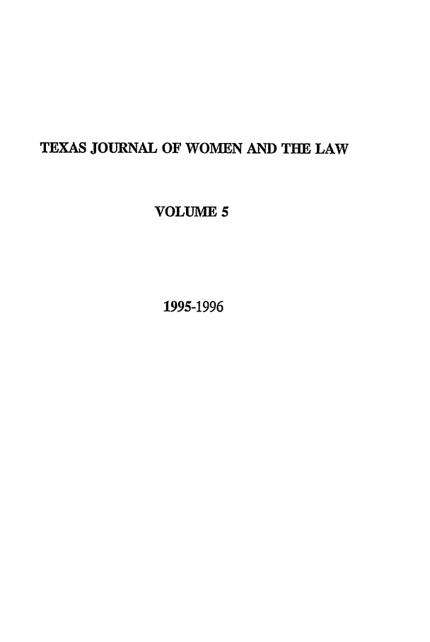 handle is hein.journals/tjwl5 and id is 1 raw text is: TEXAS JOURNAL OF WOMEN AND THE LAW
VOLUME 5
1995-1996


