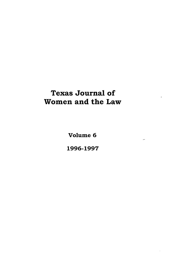 handle is hein.journals/tjwl6 and id is 1 raw text is: Texas Journal of
Women and the Law
Volume 6
1996-1997


