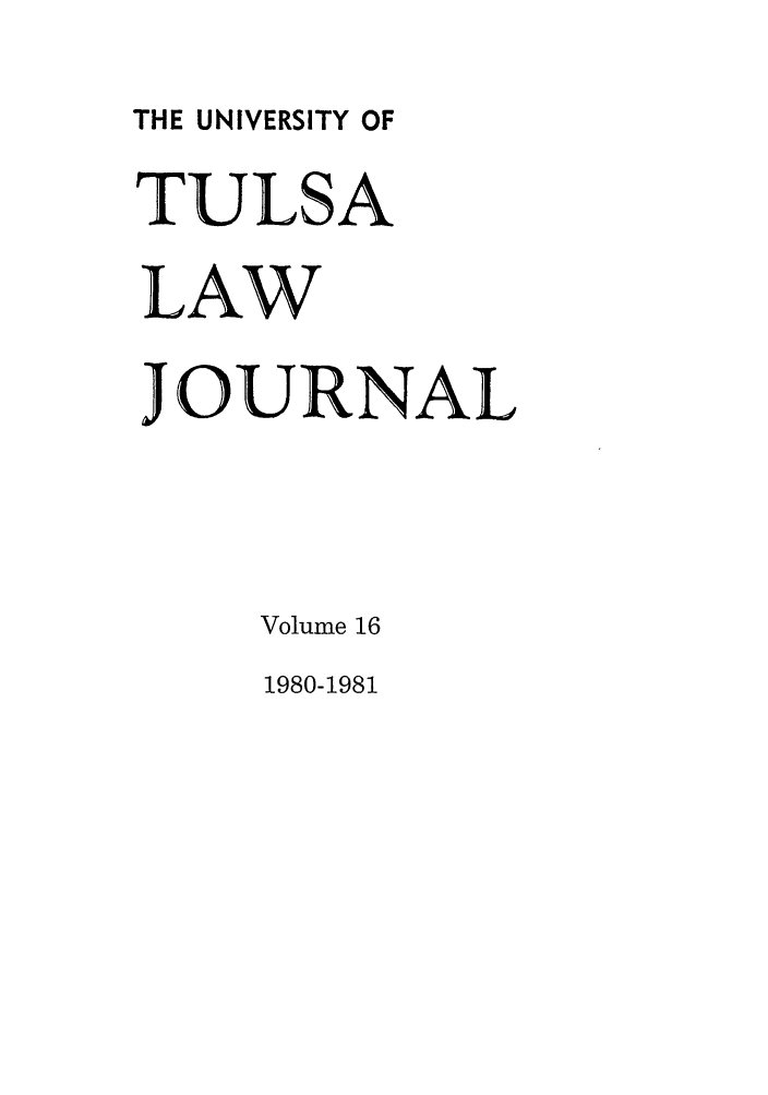handle is hein.journals/tlj16 and id is 1 raw text is: THE UNIVERSITY OF
TULSA
LAW
JOURNAL
Volume 16
1980-1981


