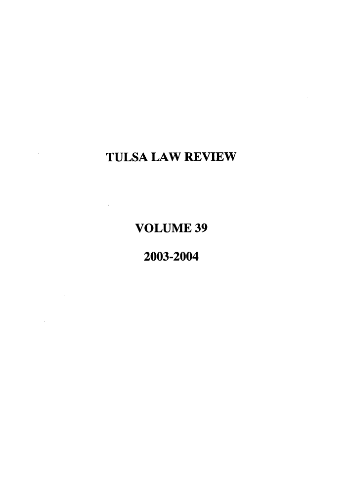 handle is hein.journals/tlj39 and id is 1 raw text is: TULSA LAW REVIEW
VOLUME 39
2003-2004


