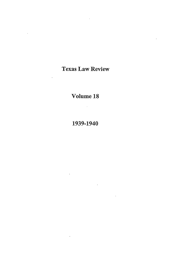 handle is hein.journals/tlr18 and id is 1 raw text is: Texas Law Review
Volume 18
1939-1940



