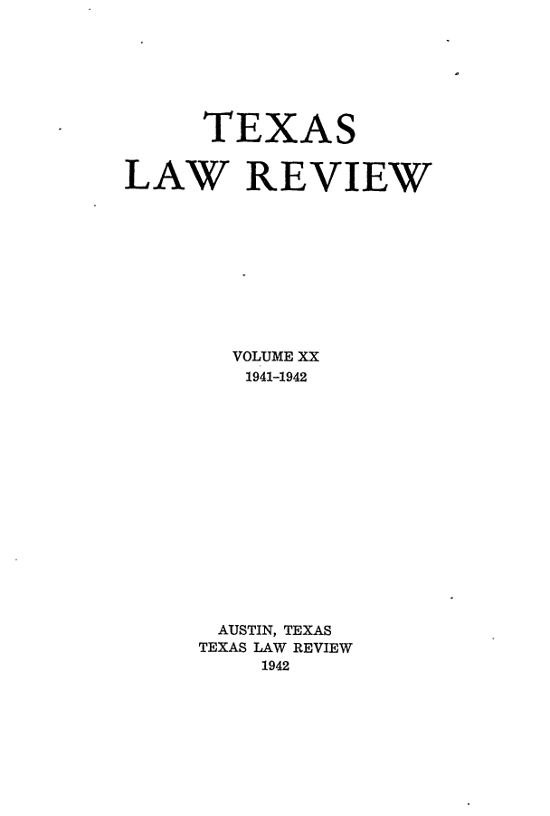 handle is hein.journals/tlr20 and id is 1 raw text is: TEXAS
LAW REVIEW
VOLUME XX
1941-1942
AUSTIN, TEXAS
TEXAS LAW REVIEW
1942


