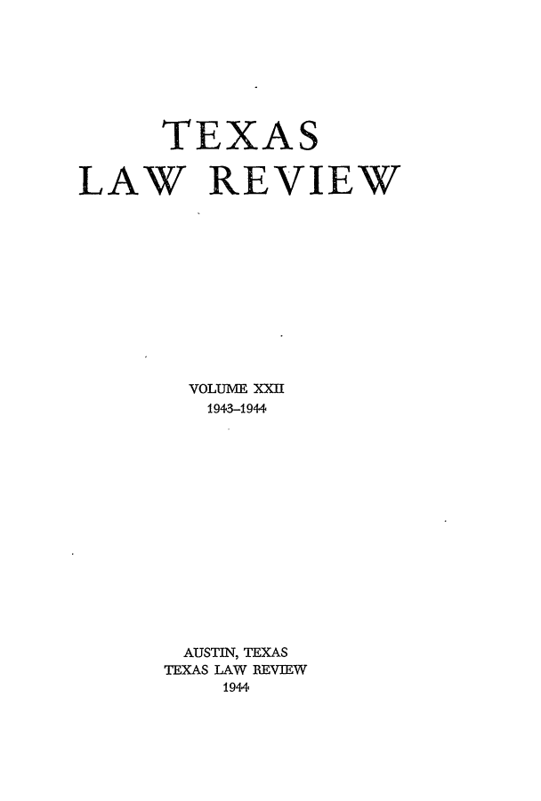 handle is hein.journals/tlr22 and id is 1 raw text is: TEXAS
LAW REVIEW
VOLUME XXII
1943-1944
AUSTIN, TEXAS
TEXAS LAW REVIEW
1944


