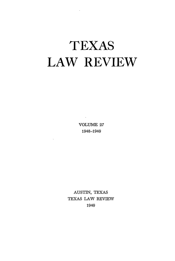 handle is hein.journals/tlr27 and id is 1 raw text is: TEXAS
LAW REVIEW
VOLUME 27
1948-1949
AUSTIN, TEXAS
TEXAS LAW REVIEW
1949


