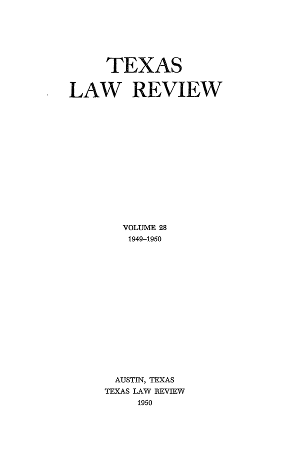 handle is hein.journals/tlr28 and id is 1 raw text is: TEXAS
LAW REVIEW
VOLUME 28
1949-1950
AUSTIN, TEXAS
TEXAS LAW REVIEW
1950


