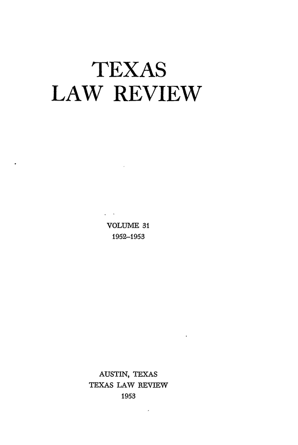 handle is hein.journals/tlr31 and id is 1 raw text is: TEXAS
LAW REVIEW
VOLUME 31
1952-1953
AUSTIN, TEXAS
TEXAS LAW REVIEW
1953


