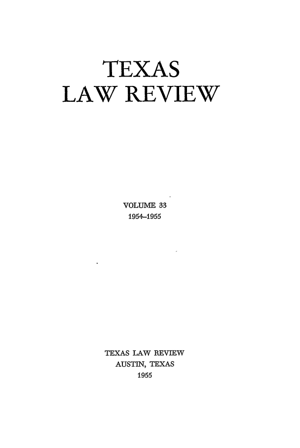 handle is hein.journals/tlr33 and id is 1 raw text is: TEXAS
LAW REVIEW
VOLUME 33
1954-1955
TEXAS LAW REVIEW
AUSTIN, TEXAS
1956


