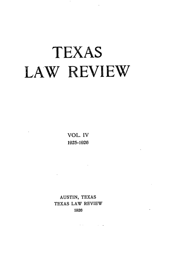 handle is hein.journals/tlr4 and id is 1 raw text is: TEXAS
LAW REVIEW
VOL. IV
1925-1926
AUSTIN, TEXAS
TEXAS LAW REVIEW
1926


