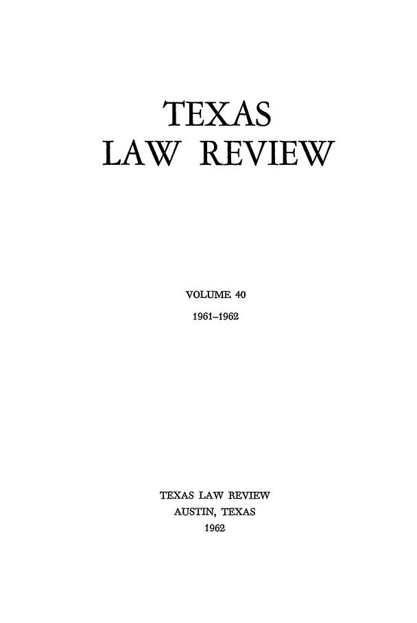 handle is hein.journals/tlr40 and id is 1 raw text is: TEXAS
LAW REVIEW
VOLUME 40
1961-1962
TEXAS LAW REVIEW
AUSTIN, TEXAS
1962


