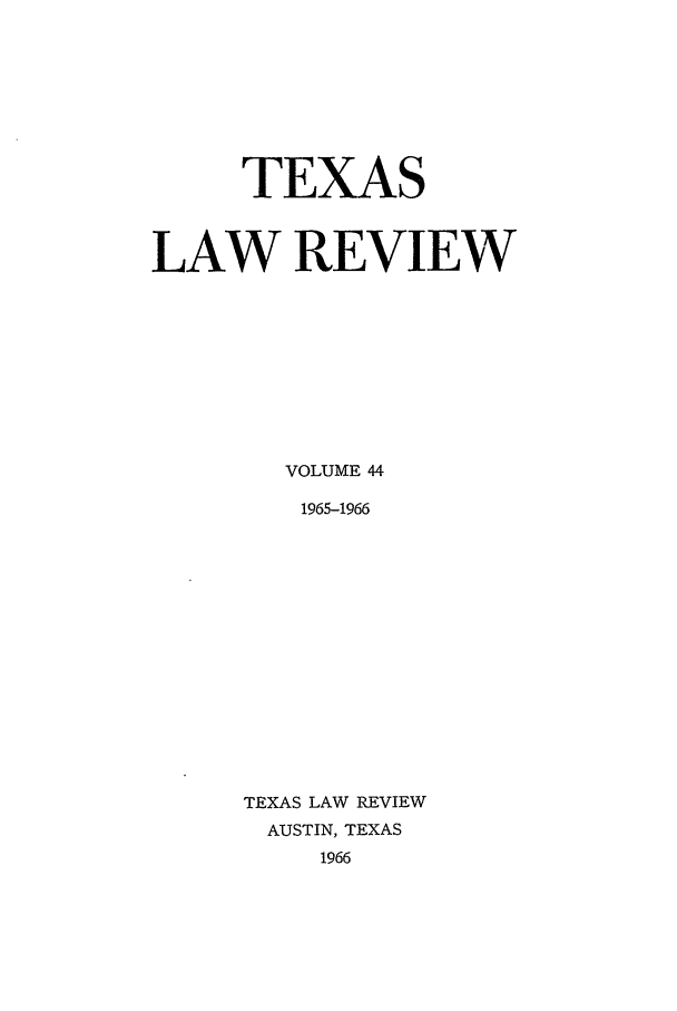 handle is hein.journals/tlr44 and id is 1 raw text is: TEXAS
LAW REVIEW
VOLUME 44
1965-1966
TEXAS LAW REVIEW
AUSTIN, TEXAS
1966


