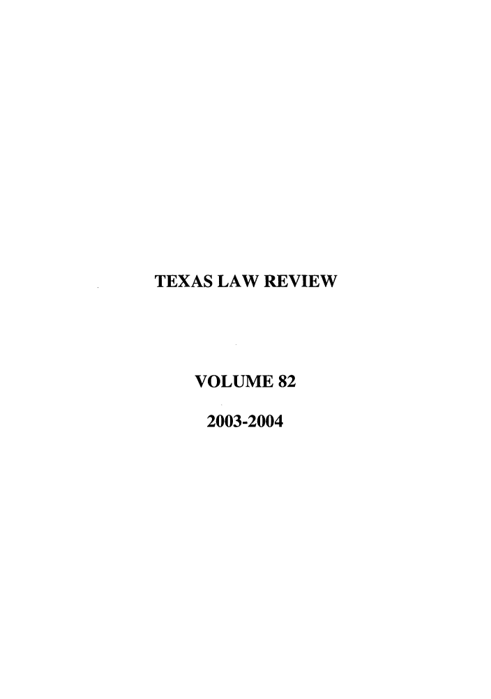 handle is hein.journals/tlr82 and id is 1 raw text is: TEXAS LAW REVIEW
VOLUME 82
2003-2004


