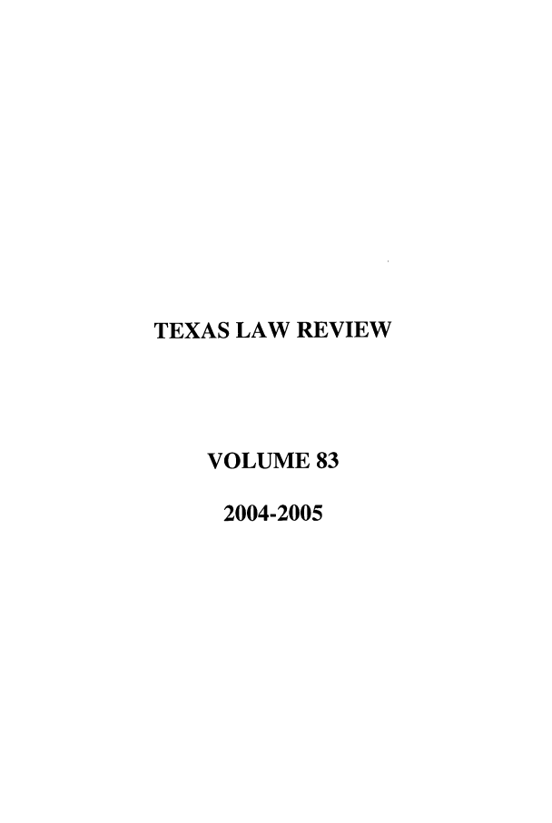 handle is hein.journals/tlr83 and id is 1 raw text is: TEXAS LAW REVIEW
VOLUME 83
2004-2005


