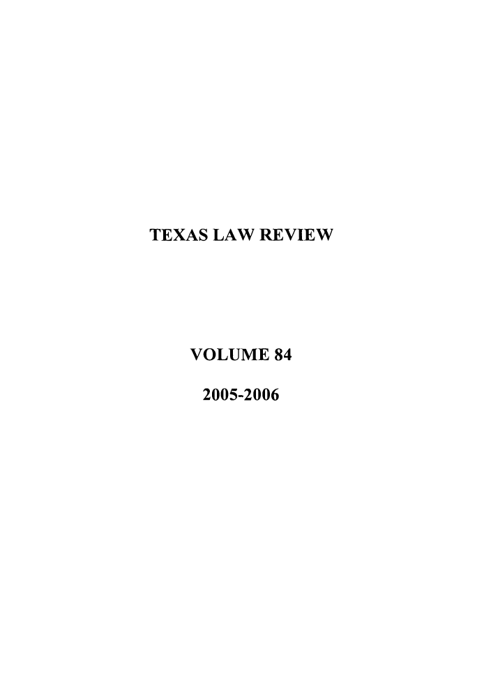 handle is hein.journals/tlr84 and id is 1 raw text is: TEXAS LAW REVIEW
VOLUME 84
2005-2006


