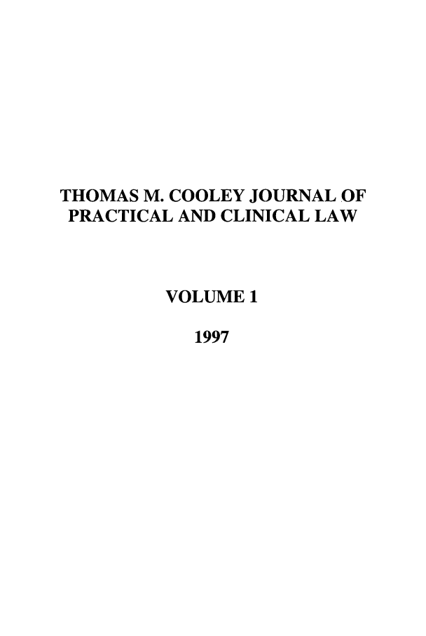 handle is hein.journals/tmcjpcl1 and id is 1 raw text is: THOMAS M. COOLEY JOURNAL OF
PRACTICAL AND CLINICAL LAW
VOLUME 1
1997


