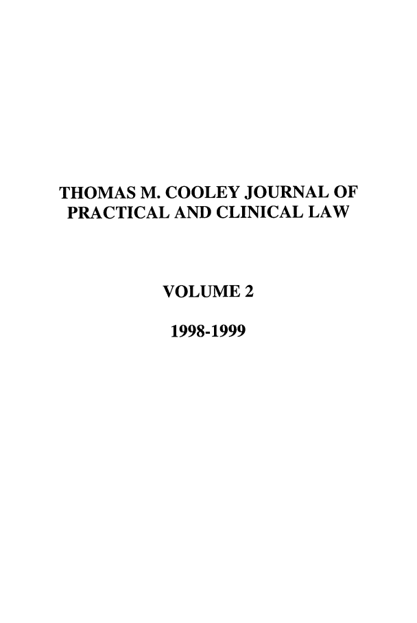 handle is hein.journals/tmcjpcl2 and id is 1 raw text is: THOMAS M. COOLEY JOURNAL OF
PRACTICAL AND CLINICAL LAW
VOLUME 2
1998-1999


