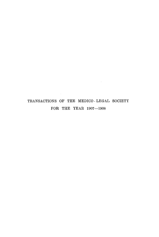 handle is hein.journals/tmedicols5 and id is 1 raw text is: TRANSACTIONS OF THE MEDICO - LEGAL SOCIETY
FOR THE YEAR 1907-1908


