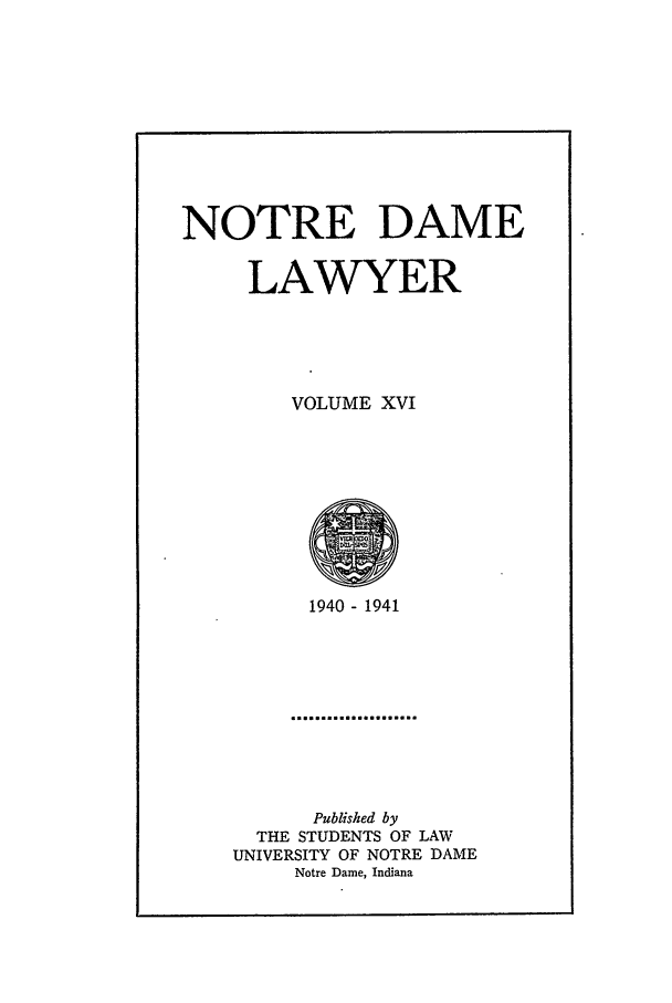 handle is hein.journals/tndl16 and id is 1 raw text is: NOTRE DAME
LAWYER
VOLUME XVI

1940 - 1941

Published by
THE STUDENTS OF LAW
UNIVERSITY OF NOTRE DAME
Notre Dame, Indiana


