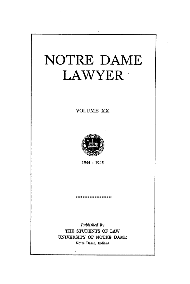 handle is hein.journals/tndl20 and id is 1 raw text is: NOTRE DAME
LAWYER
VOLUME XX

1944 - 1945
Published by
THE STUDENTS OF LAW
UNIVERSITY OF NOTRE DAME
Notre Dame, Indiana


