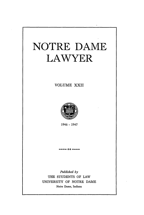 handle is hein.journals/tndl22 and id is 1 raw text is: NOTRE DAME
LAWYER
VOLUME XXII

1946- 1947
Published by
THE STUDENTS OF LAW
UNIVERSITY OF NOTRE DAME
Notre Dame, Indiana


