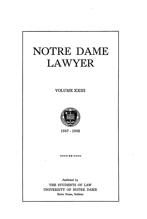 handle is hein.journals/tndl23 and id is 1 raw text is: NOTRE DAME
LAWYER
VOLUME XXIII

1947-1948
Published by
THE STUDENTS OF LAW
UNIVERSITY OF NOTRE DAME
Notre Dame, Indiana


